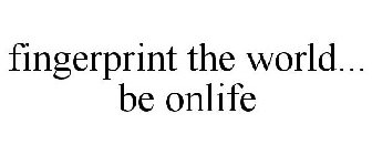 FINGERPRINT THE WORLD... BE ONLIFE