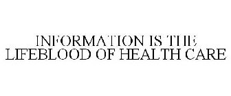 INFORMATION IS THE LIFEBLOOD OF HEALTH CARE