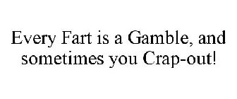 EVERY FART IS A GAMBLE, AND SOMETIMES YOU CRAP-OUT!