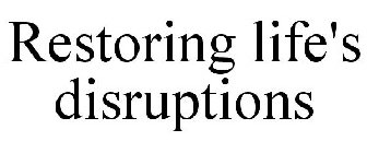 RESTORING LIFE'S DISRUPTIONS