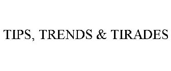 TIPS, TRENDS & TIRADES