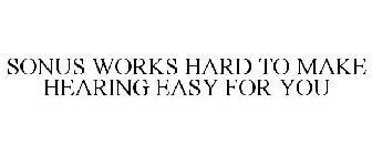 SONUS WORKS HARD TO MAKE HEARING EASY FOR YOU