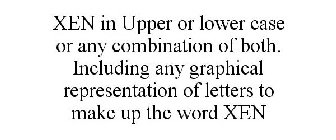 XEN IN UPPER OR LOWER CASE OR ANY COMBINATION OF BOTH. INCLUDING ANY GRAPHICAL REPRESENTATION OF LETTERS TO MAKE UP THE WORD XEN