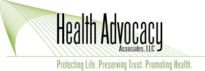 HEALTH ADVOCACY ASSOCIATES, LLC PROTECTING LIFE. PRESERVING TRUST. PROMOTING HEALTH.