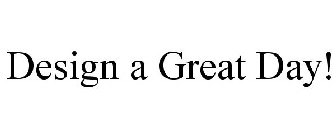 DESIGN A GREAT DAY!