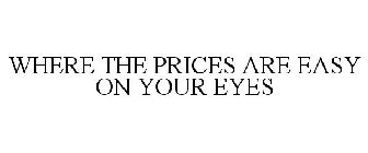 WHERE THE PRICES ARE EASY ON YOUR EYES