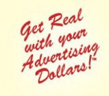 GET REAL WITH YOUR ADVERTISING DOLLARS!