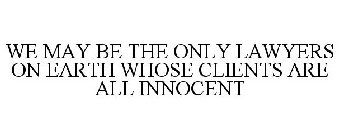 WE MAY BE THE ONLY LAWYERS ON EARTH WHOSE CLIENTS ARE ALL INNOCENT