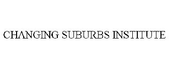 CHANGING SUBURBS INSTITUTE