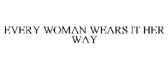 EVERY WOMAN WEARS IT HER WAY