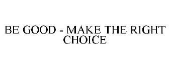 BE GOOD - MAKE THE RIGHT CHOICE