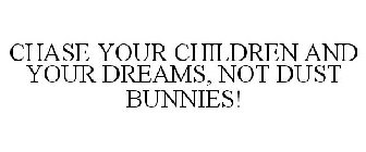 CHASE YOUR CHILDREN AND YOUR DREAMS, NOT DUST BUNNIES!