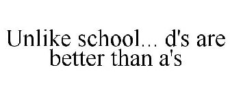 UNLIKE SCHOOL... D'S ARE BETTER THAN A'S