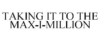 TAKING IT TO THE MAX-I-MILLION