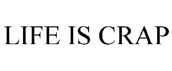 LIFE IS CRAP