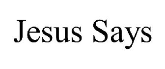 JESUS SAYS