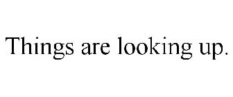 THINGS ARE LOOKING UP.