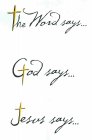 THE WORD SAYS...GOD SAYS...JESUS SAYS...