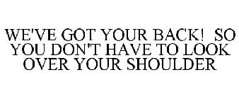 WE'VE GOT YOUR BACK! SO YOU DON'T HAVE TO LOOK OVER YOUR SHOULDER