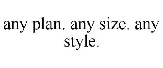 ANY PLAN. ANY SIZE. ANY STYLE.