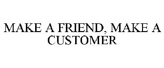 MAKE A FRIEND, MAKE A CUSTOMER