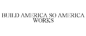 BUILD AMERICA SO AMERICA WORKS