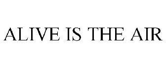 ALIVE IS THE AIR