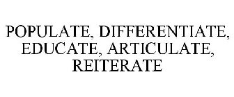 POPULATE, DIFFERENTIATE, EDUCATE, ARTICULATE, REITERATE