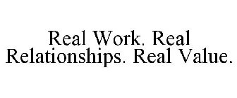 REAL WORK. REAL RELATIONSHIPS. REAL VALUE.