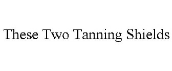 THESE TWO TANNING SHIELDS