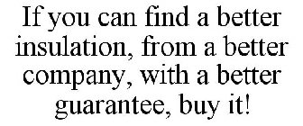 IF YOU CAN FIND A BETTER INSULATION, FROM A BETTER COMPANY, WITH A BETTER GUARANTEE, BUY IT!