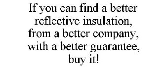 IF YOU CAN FIND A BETTER REFLECTIVE INSULATION, FROM A BETTER COMPANY, WITH A BETTER GUARANTEE, BUY IT!