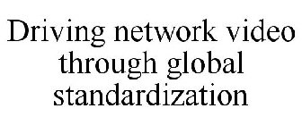 DRIVING NETWORK VIDEO THROUGH GLOBAL STANDARDIZATION