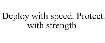 DEPLOY WITH SPEED. PROTECT WITH STRENGTH.