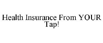 HEALTH INSURANCE FROM YOUR TAP!