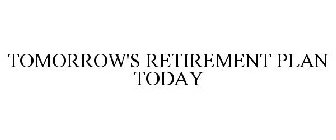 TOMORROW'S RETIREMENT PLAN TODAY