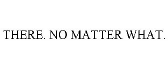 THERE. NO MATTER WHAT.