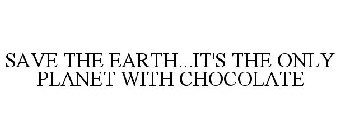 SAVE THE EARTH...IT'S THE ONLY PLANET WITH CHOCOLATE