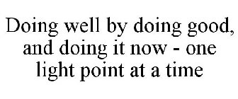 DOING WELL BY DOING GOOD, AND DOING IT NOW - ONE LIGHT POINT AT A TIME