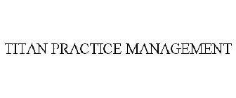 TITAN PRACTICE MANAGEMENT