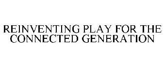 REINVENTING PLAY FOR THE CONNECTED GENERATION