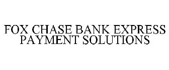 FOX CHASE BANK EXPRESS PAYMENT SOLUTIONS