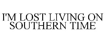 I'M LOST LIVING ON SOUTHERN TIME