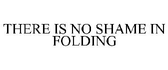 THERE IS NO SHAME IN FOLDING