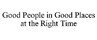 GOOD PEOPLE IN GOOD PLACES AT THE RIGHT TIME