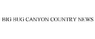 BIG BUG CANYON COUNTRY NEWS