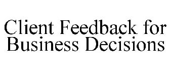 CLIENT FEEDBACK FOR BUSINESS DECISIONS