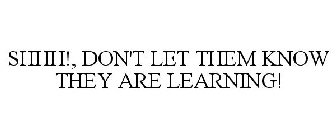 SHHH!, DON'T LET THEM KNOW THEY ARE LEARNING!