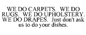 WE DO CARPETS. WE DO RUGS. WE DO UPHOLSTERY. WE DO DRAPES. JUST DON'T ASK US TO DO YOUR DISHES.