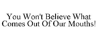 YOU WON'T BELIEVE WHAT COMES OUT OF OUR MOUTHS!